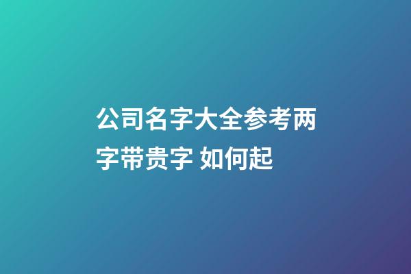 公司名字大全参考两字带贵字 如何起-第1张-公司起名-玄机派